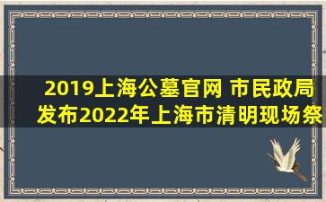 2019上海公墓官网 市民政局发布2022年上海市清明现场祭扫最新预约指南